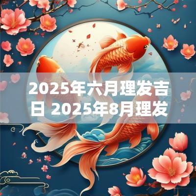 2025年六月理发吉日 2025年8月理发吉日