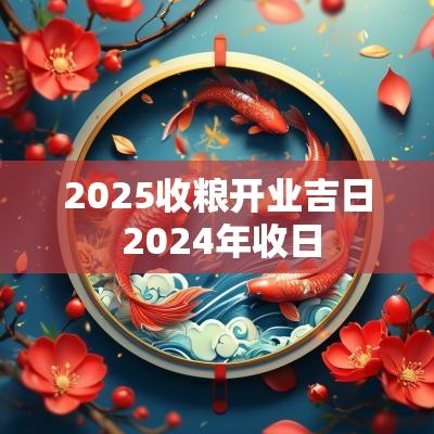 2025收粮开业吉日 2025年收日