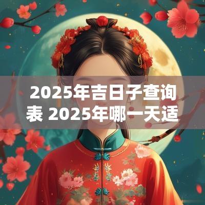 2025年吉日子查询表 2025年哪一天适合结婚