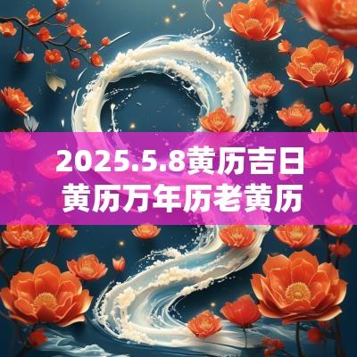 2025.5.8黄历吉日 黄历万年历老黄历吉日