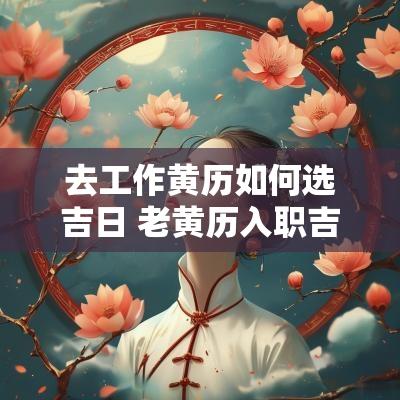 去工作黄历如何选吉日 老黄历入职吉日
