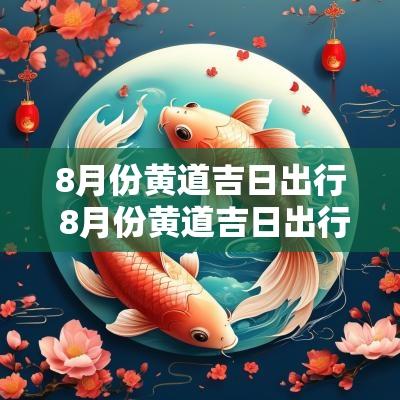 8月份黄道吉日出行 8月份黄道吉日出行求财