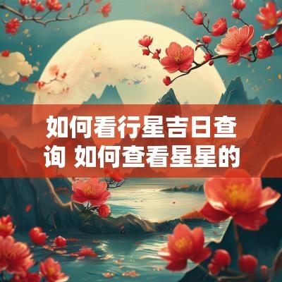 如何看行星吉日查询 如何查看星星的命名网站