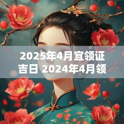 2025年4月宜领证吉日 2025年4月领证最吉利的日子