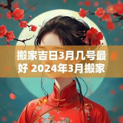 搬家吉日3月几号最好 2025年3月搬家的黄道吉日有哪些