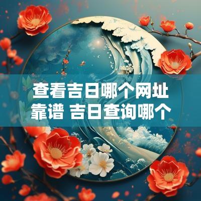 查看吉日哪个网址靠谱 吉日查询哪个准