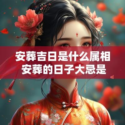安葬吉日是什么属相 安葬的日子大忌是什么