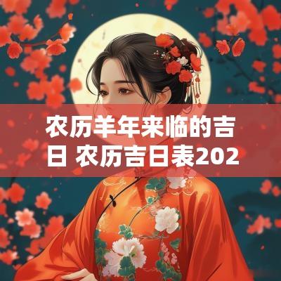 农历羊年来临的吉日 农历吉日表2025年