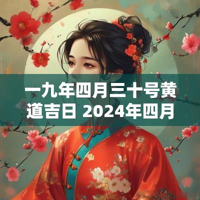 一九年四月三十号黄道吉日 2025年四月十九黄道吉日查询