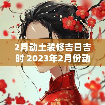 2月动土装修吉日吉时 2025年2月份动土装修吉日