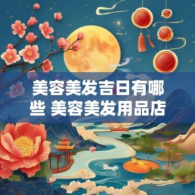 美容美发吉日有哪些 美容美发用品店