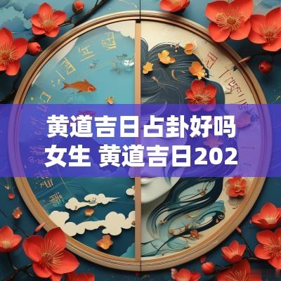 黄道吉日占卦好吗女生 黄道吉日2025年老黄历乔迁