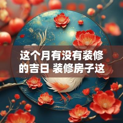 这个月有没有装修的吉日 装修房子这个月哪天开工最好