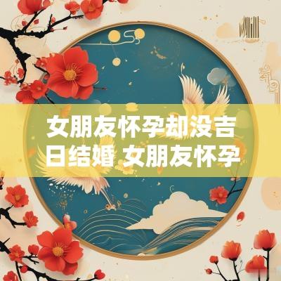 女朋友怀孕却没吉日结婚 女朋友怀孕不结婚犯法吗