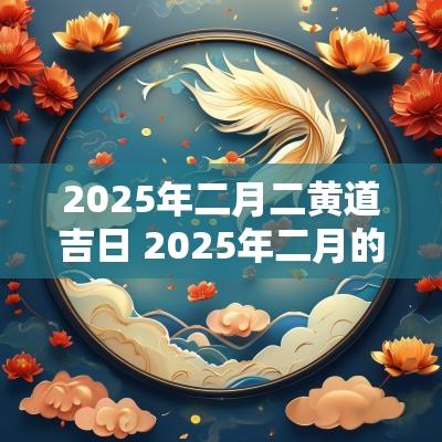 2025年二月二黄道吉日 2025年二月的日历表