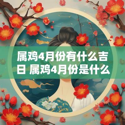属鸡4月份有什么吉日 属鸡4月份是什么命