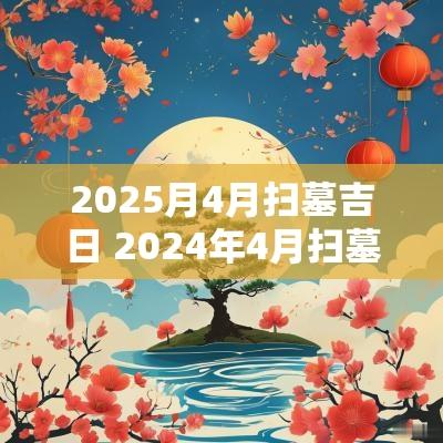 2025月4月扫墓吉日 2025年4月扫墓吉日有哪几天