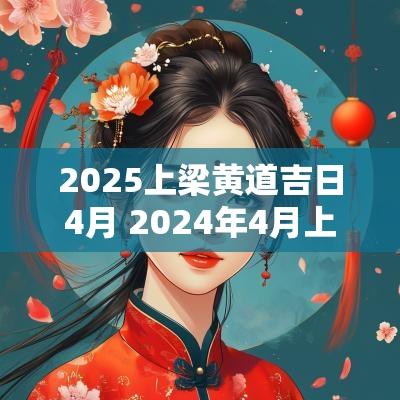 2025上梁黄道吉日4月 2025年4月上梁吉日查询
