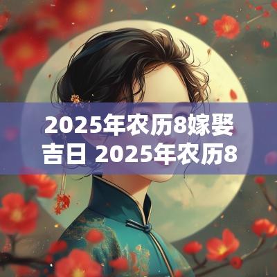 2025年农历8嫁娶吉日 2025年农历8月结婚黄道吉日