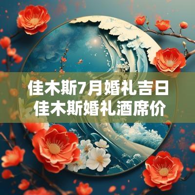 佳木斯7月婚礼吉日 佳木斯婚礼酒席价格