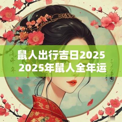 鼠人出行吉日2025 2025年鼠人全年运势如何