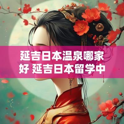 延吉日本温泉哪家好 延吉日本留学中心