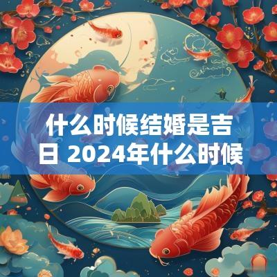 什么时候结婚是吉日 2025年什么时候结婚最合适