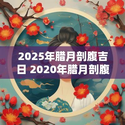 2025年腊月剖腹吉日 2025年腊月剖腹产吉日