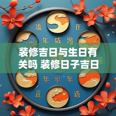 装修吉日与生日有关吗 装修日子吉日吉时