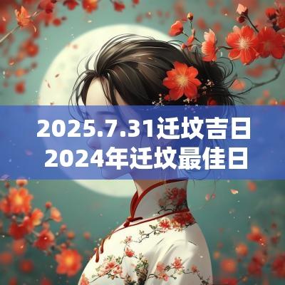 2025.7.31迁坟吉日 2025年迁坟最佳日期
