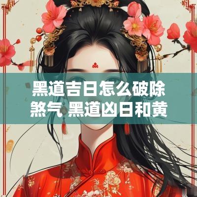 黑道吉日怎么破除煞气 黑道凶日和黄道吉日