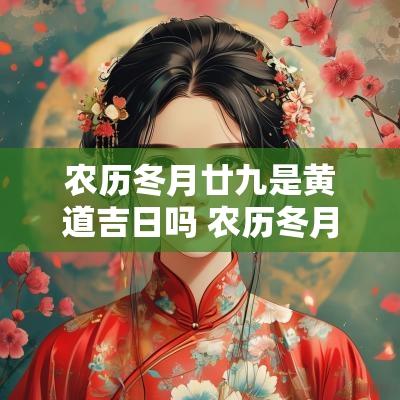农历冬月廿九是黄道吉日吗 农历冬月二十九日子好吗