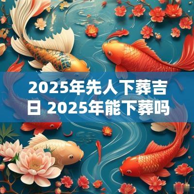 2025年先人下葬吉日 2025年能下葬吗