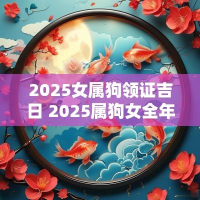 2025女属狗领证吉日 2025属狗女全年运势如何