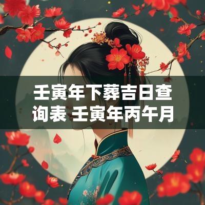 壬寅年下葬吉日查询表 壬寅年丙午月庚申日下葬