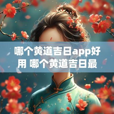 哪个黄道吉日app好用 哪个黄道吉日最准确