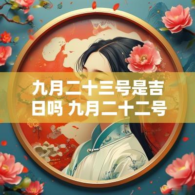 九月二十三号是吉日吗 九月二十二号是黄道吉日吗