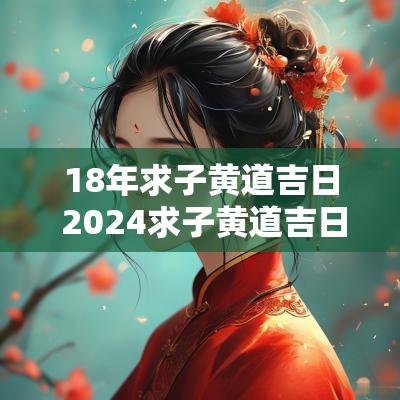 18年求子黄道吉日 2025求子黄道吉日