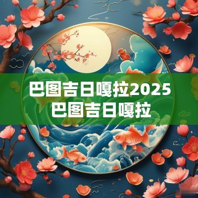 巴图吉日嘎拉2025 巴图吉日嘎拉