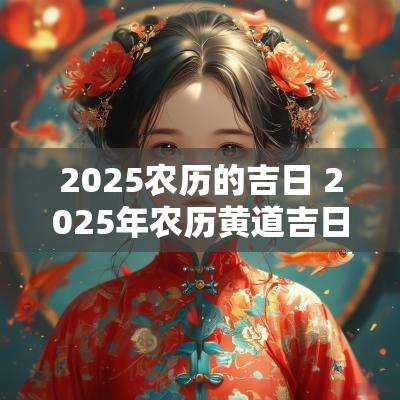 2025农历的吉日 2025年农历黄道吉日