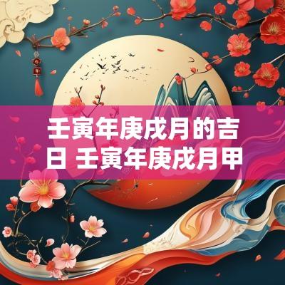 壬寅年庚戌月的吉日 壬寅年庚戌月甲午日男命详解