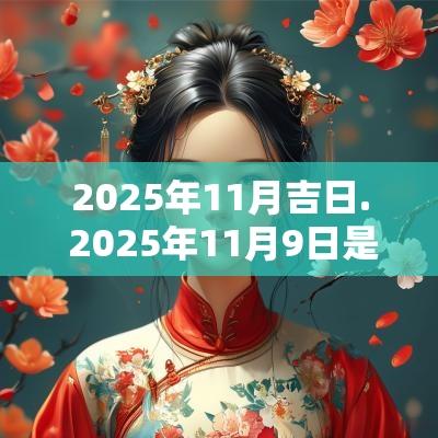 2025年11月吉日. 2025年11月9日是黄道吉日吗