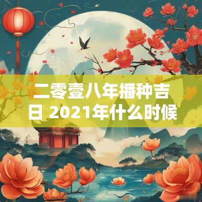 二零壹八年播种吉日 2025年什么时候播种
