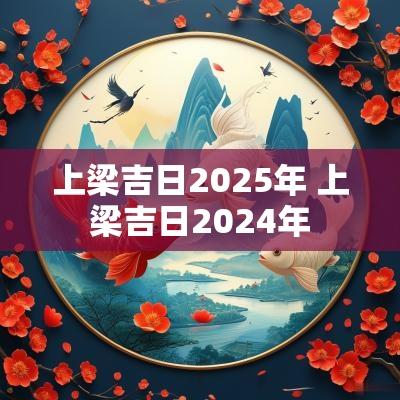 上梁吉日2025年 上梁吉日2025年