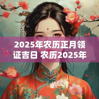 2025年农历正月领证吉日 农历2025年正月最佳结婚吉日