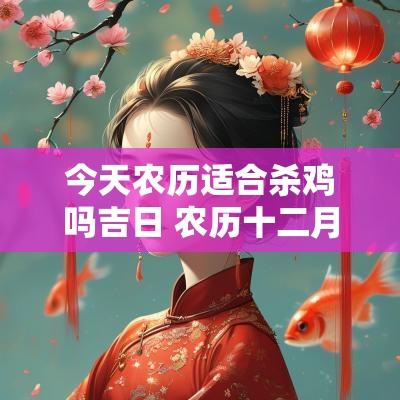 今天农历适合杀鸡吗吉日 农历十二月哪天适合杀猪