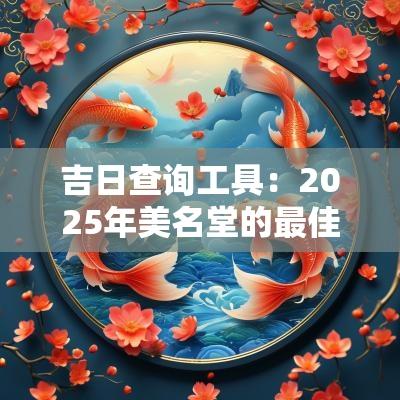吉日查询工具：2025年美名堂的最佳选择