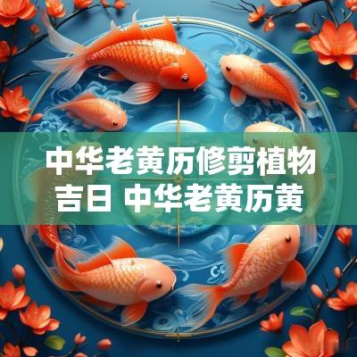 中华老黄历修剪植物吉日 中华老黄历黄道吉日万年历查询