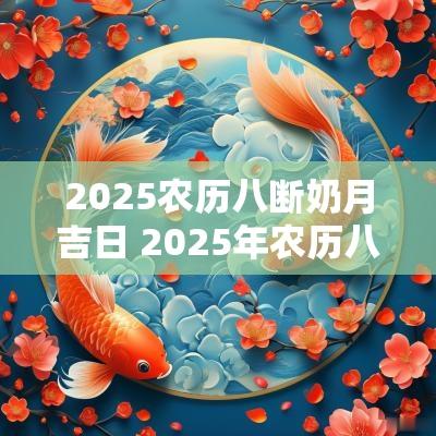 2025农历八断奶月吉日 2025年农历八月十二日老黄历