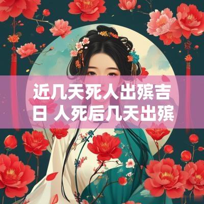 近几天死人出殡吉日 人死后几天出殡有什么讲究